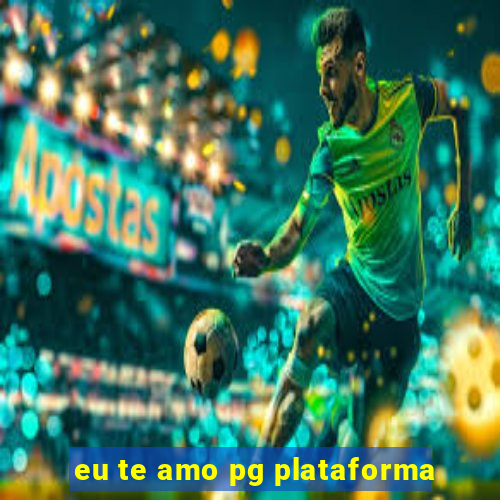 eu te amo pg plataforma